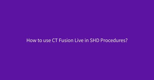 How to use CT Fusion Live in SHD Procedures